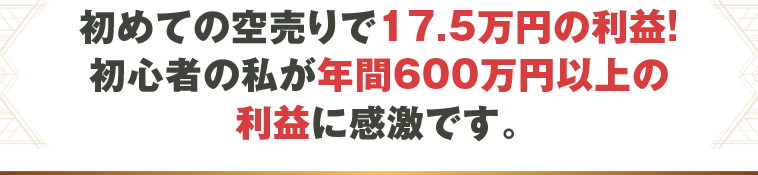 初めての空売りで17.5万円の利益!初心者の私が年間600万円以上の利益に感激です。